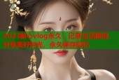 2023糖心vlog永久：记录生活瞬间，分享美好时光，永久保存回忆