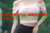 晓小晗的糖心Vlog：甜蜜生活分享与互动社区