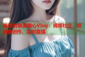 爸爸的朋友糖心Vlog：视频社交、短视频创作、实时直播