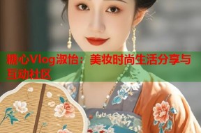 糖心Vlog淑怡：美妆时尚生活分享与互动社区