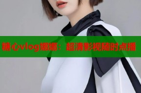 糖心vlog娜娜：超清影视随时点播