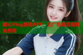 糖心Vlog禁用APP：无广告高清视频免费看