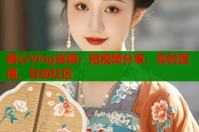 糖心Vlog官网：短视频分享、实时直播、互动社区