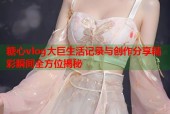 糖心vlog大巨生活记录与创作分享精彩瞬间全方位揭秘