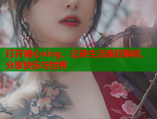 打开糖心vlog，记录生活美好瞬间，分享快乐与世界  第1张
