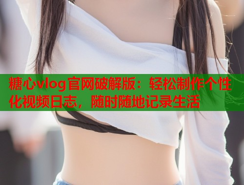糖心vlog官网破解版：轻松制作个性化视频日志，随时随地记录生活  第1张
