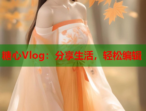 糖心Vlog：分享生活，轻松编辑  第1张