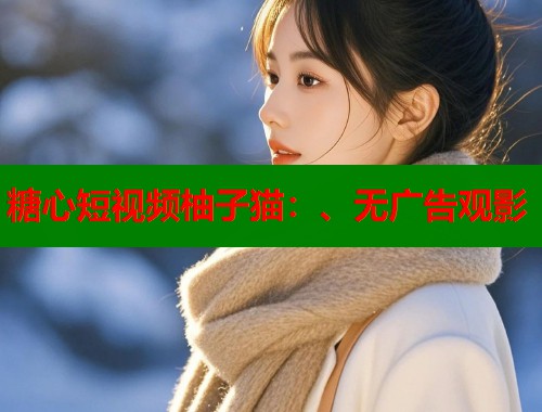 糖心短视频柚子猫：、无广告观影  第1张