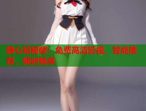 糖心短视频：免费高清影视，智能推荐，随时畅享  第1张