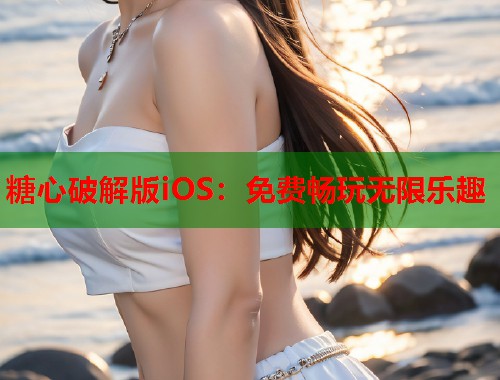 糖心破解版iOS：免费畅玩无限乐趣  第1张