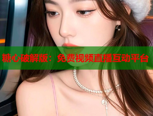 糖心破解版：免费视频直播互动平台  第1张