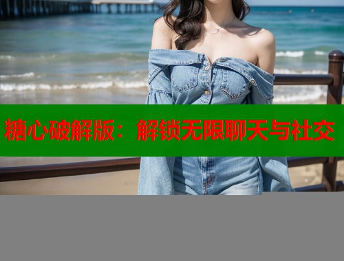糖心破解版：解锁无限聊天与社交  第1张