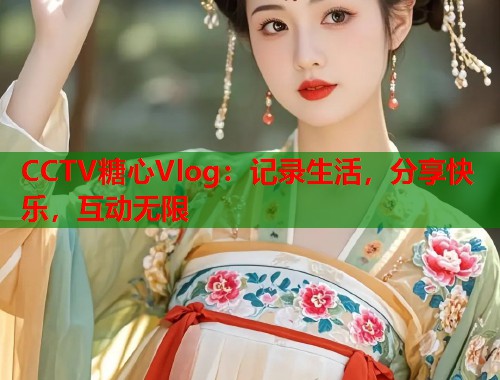 CCTV糖心Vlog：记录生活，分享快乐，互动无限  第1张