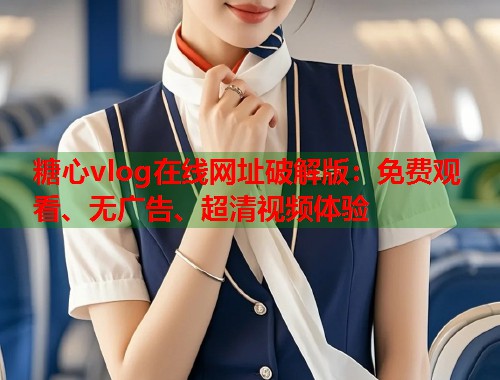 糖心vlog在线网址破解版：免费观看、无广告、超清视频体验  第1张
