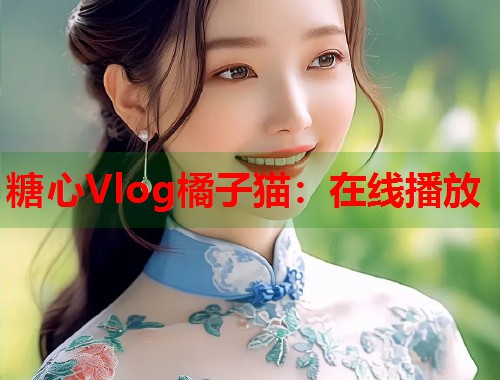糖心Vlog橘子猫：在线播放  第1张
