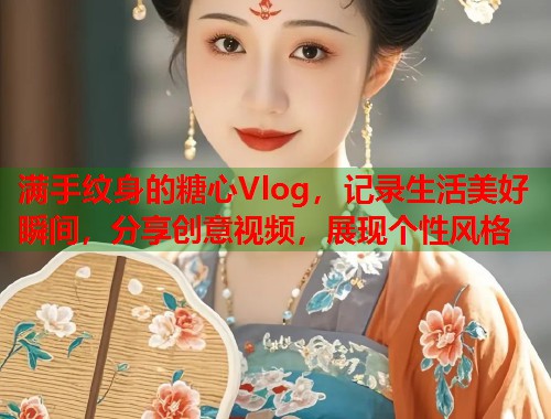 满手纹身的糖心Vlog，记录生活美好瞬间，分享创意视频，展现个性风格  第1张