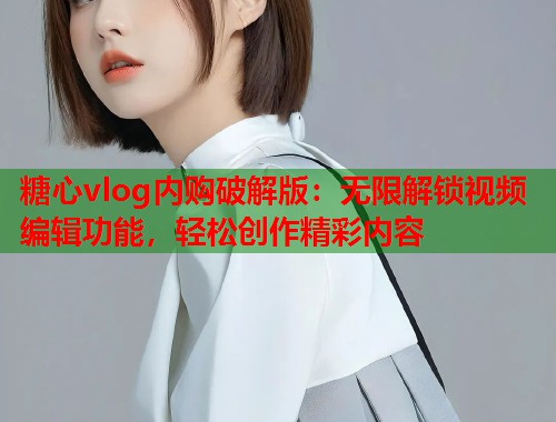 糖心vlog内购破解版：无限解锁视频编辑功能，轻松创作精彩内容  第1张