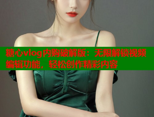 糖心vlog内购破解版：无限解锁视频编辑功能，轻松创作精彩内容  第2张