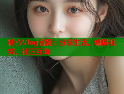 糖心Vlog官网：分享生活，编辑视频，社区互动  第1张