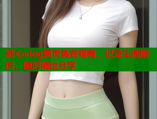 糖心vlog网页免费观看，记录生活瞬间，随时随地分享  第1张