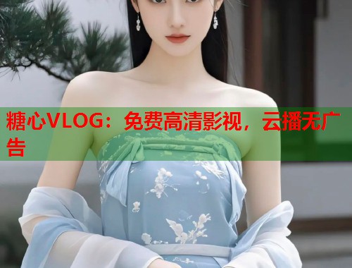 糖心VLOG：免费高清影视，云播无广告  第1张