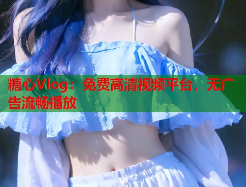 糖心Vlog：免费高清视频平台，无广告流畅播放  第1张