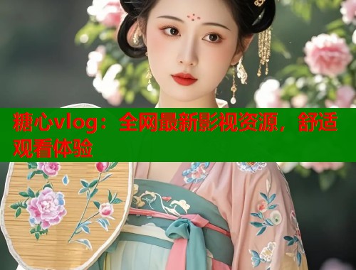 糖心vlog：全网最新影视资源，舒适观看体验  第2张