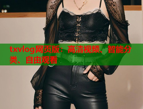 txvlog网页版：高清视频、智能分类、自由观看  第2张