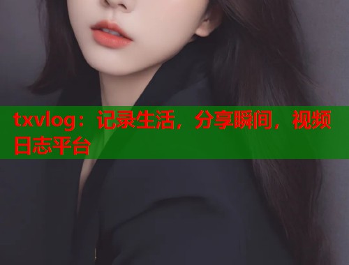 txvlog：记录生活，分享瞬间，视频日志平台  第2张