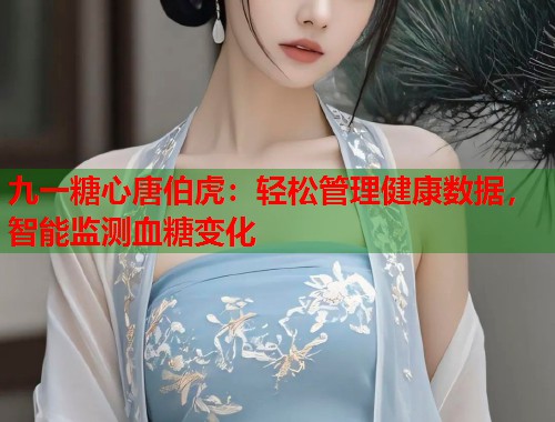 九一糖心唐伯虎：轻松管理健康数据，智能监测血糖变化  第1张