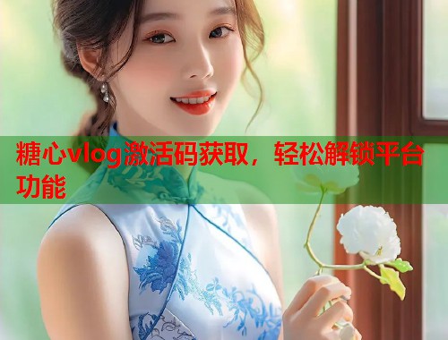 糖心vlog激活码获取，轻松解锁平台功能  第1张