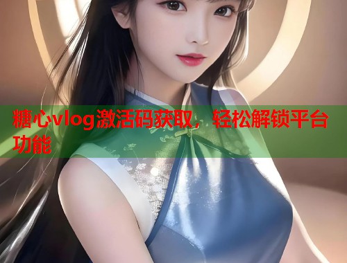糖心vlog激活码获取，轻松解锁平台功能  第2张