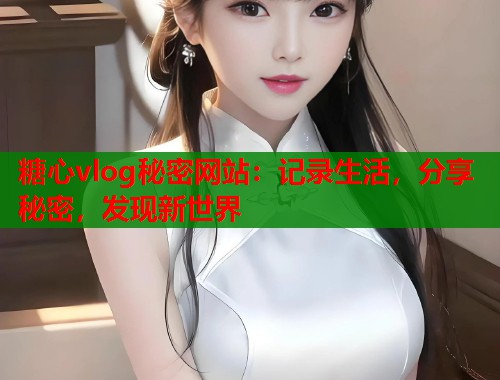 糖心vlog秘密网站：记录生活，分享秘密，发现新世界  第1张