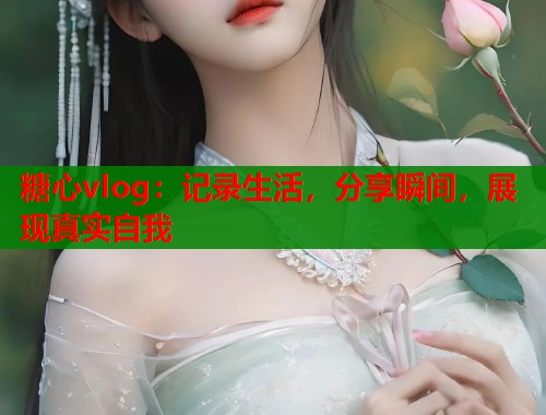 糖心vlog：记录生活，分享瞬间，展现真实自我  第1张