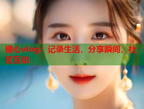 糖心vlog：记录生活，分享瞬间，社区互动  第2张