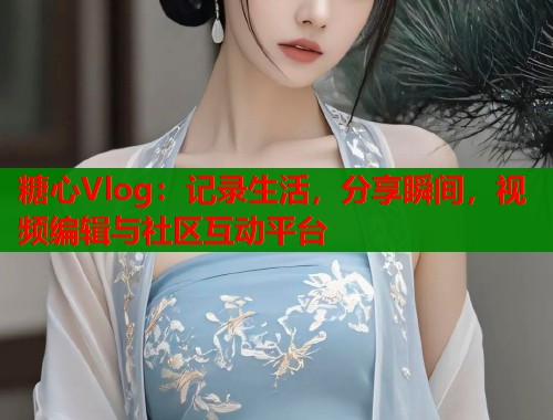 糖心Vlog：记录生活，分享瞬间，视频编辑与社区互动平台  第1张