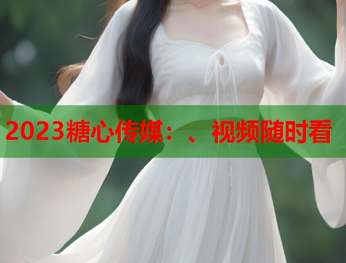 2023糖心传媒：、视频随时看  第1张