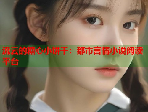 流云的糖心小饼干：都市言情小说阅读平台  第1张