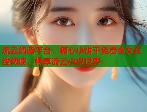 流云阅读平台：糖心小饼干免费全文在线阅读，畅享流云小说世界  第1张