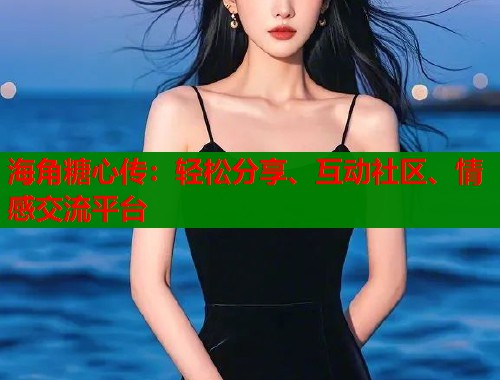 海角糖心传：轻松分享、互动社区、情感交流平台  第1张
