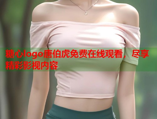 糖心logo唐伯虎免费在线观看，尽享精彩影视内容  第1张