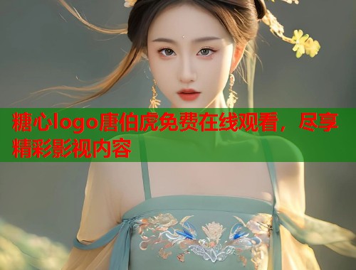 糖心logo唐伯虎免费在线观看，尽享精彩影视内容  第2张