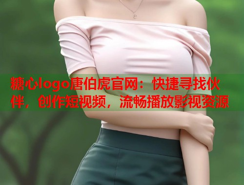 糖心logo唐伯虎官网：快捷寻找伙伴，创作短视频，流畅播放影视资源  第1张