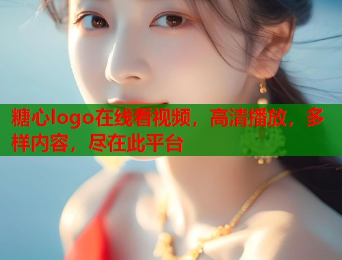 糖心logo在线看视频，高清播放，多样内容，尽在此平台  第1张