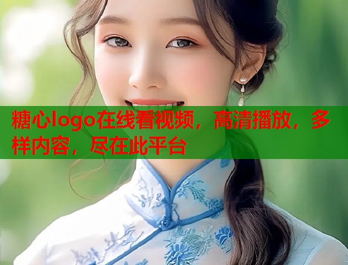 糖心logo在线看视频，高清播放，多样内容，尽在此平台  第2张
