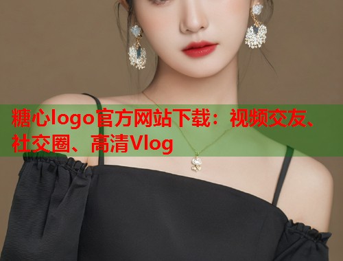 糖心logo官方网站下载：视频交友、社交圈、高清Vlog  第1张