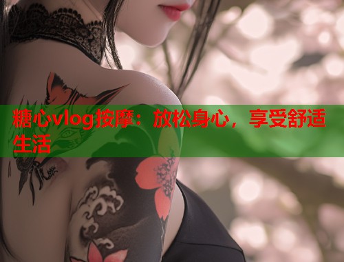 糖心vlog按摩：放松身心，享受舒适生活  第1张