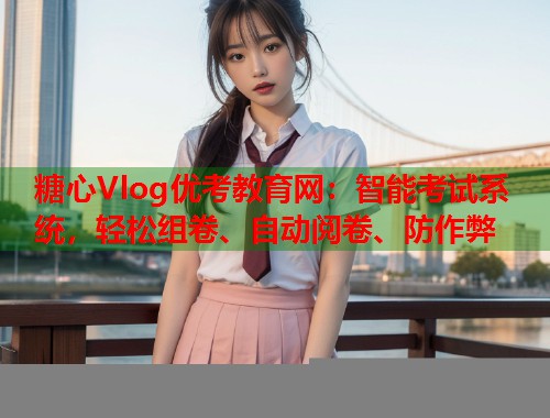 糖心Vlog优考教育网：智能考试系统，轻松组卷、自动阅卷、防作弊  第1张