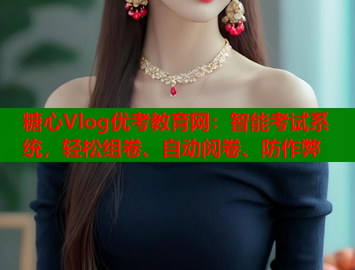 糖心Vlog优考教育网：智能考试系统，轻松组卷、自动阅卷、防作弊  第2张
