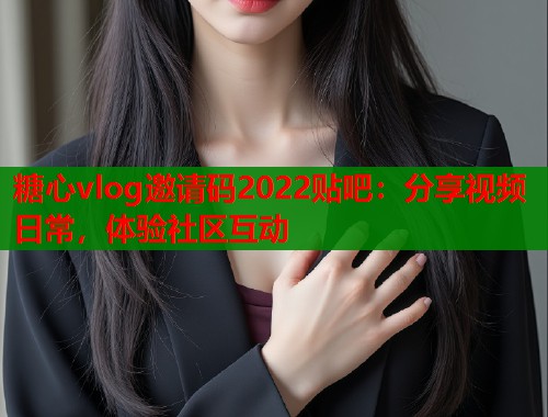 糖心vlog邀请码2022贴吧：分享视频日常，体验社区互动  第1张